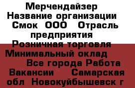 Мерчендайзер › Название организации ­ Смок, ООО › Отрасль предприятия ­ Розничная торговля › Минимальный оклад ­ 20 000 - Все города Работа » Вакансии   . Самарская обл.,Новокуйбышевск г.